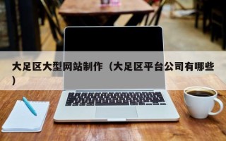 德阳大足区大型网站制作（大足区平台公司有哪些）