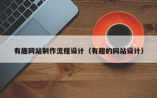 德阳有趣网站制作流程设计（有趣的网站设计）