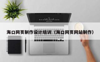 德阳海口网页制作设计培训（海口网页网站制作）