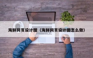 德阳海鲜网页设计图（海鲜网页设计图怎么做）
