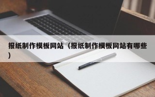 德阳报纸制作模板网站（报纸制作模板网站有哪些）