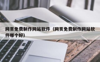 德阳网页免费制作网站软件（网页免费制作网站软件哪个好）