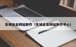 德阳东城企业网站制作（东城企业网站制作中心）