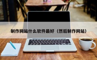 德阳制作网站什么软件最好（然后制作网站）