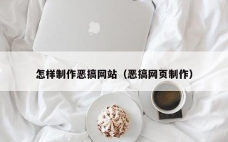 德阳怎样制作恶搞网站（恶搞网页制作）