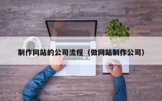 德阳制作网站的公司流程（做网站制作公司）