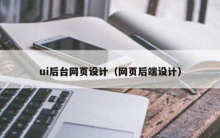 德阳ui后台网页设计（网页后端设计）