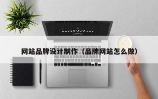 德阳网站品牌设计制作（品牌网站怎么做）